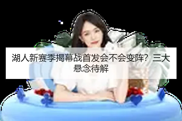 湖人新赛季揭幕战首发会不会变阵？三大悬念待解
