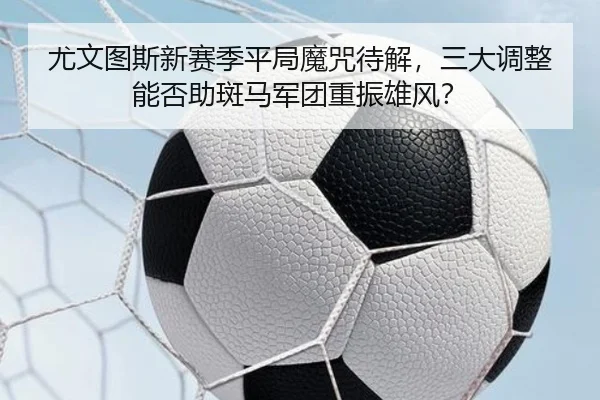 尤文图斯新赛季平局魔咒待解，三大调整能否助斑马军团重振雄风？