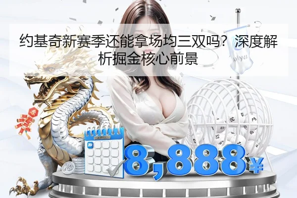 约基奇新赛季还能拿场均三双吗？深度解析掘金核心前景